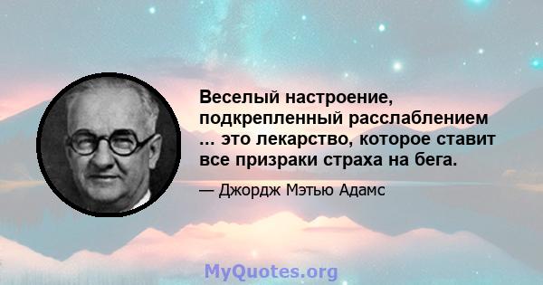 Веселый настроение, подкрепленный расслаблением ... это лекарство, которое ставит все призраки страха на бега.