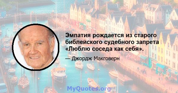 Эмпатия рождается из старого библейского судебного запрета «Люблю соседа как себя».