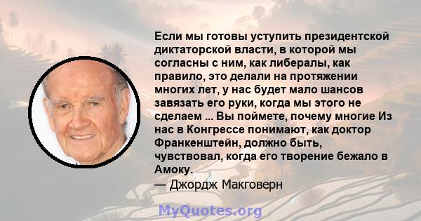 Если мы готовы уступить президентской диктаторской власти, в которой мы согласны с ним, как либералы, как правило, это делали на протяжении многих лет, у нас будет мало шансов завязать его руки, когда мы этого не