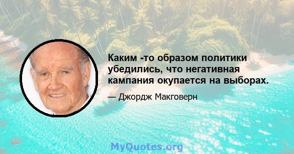 Каким -то образом политики убедились, что негативная кампания окупается на выборах.