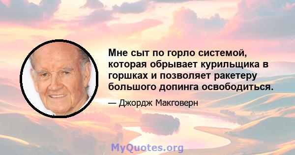 Мне сыт по горло системой, которая обрывает курильщика в горшках и позволяет ракетеру большого допинга освободиться.