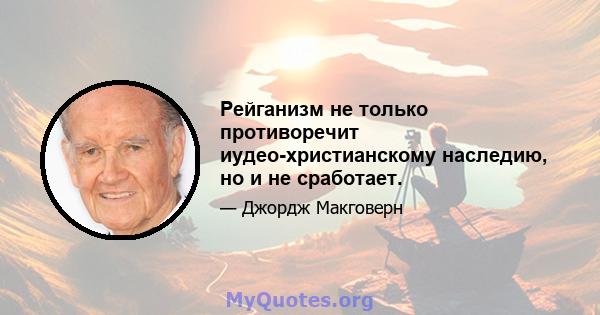 Рейганизм не только противоречит иудео-христианскому наследию, но и не сработает.