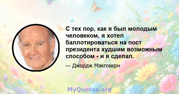 С тех пор, как я был молодым человеком, я хотел баллотироваться на пост президента худшим возможным способом - и я сделал.