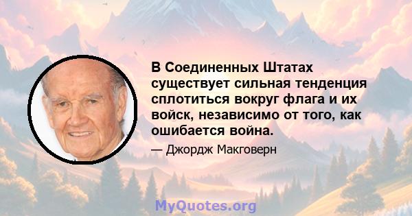 В Соединенных Штатах существует сильная тенденция сплотиться вокруг флага и их войск, независимо от того, как ошибается война.