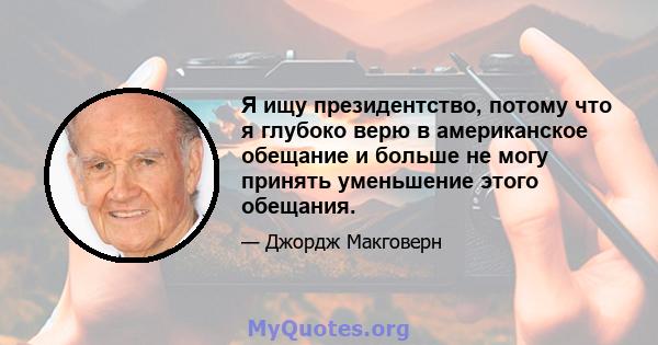 Я ищу президентство, потому что я глубоко верю в американское обещание и больше не могу принять уменьшение этого обещания.