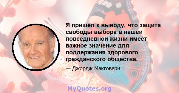 Я пришел к выводу, что защита свободы выбора в нашей повседневной жизни имеет важное значение для поддержания здорового гражданского общества.