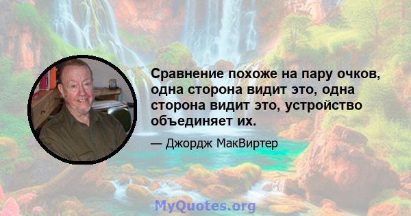 Сравнение похоже на пару очков, одна сторона видит это, одна сторона видит это, устройство объединяет их.