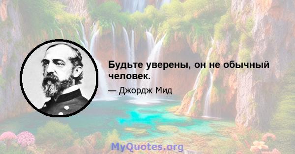 Будьте уверены, он не обычный человек.