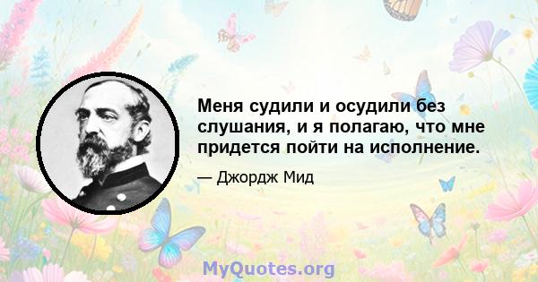 Меня судили и осудили без слушания, и я полагаю, что мне придется пойти на исполнение.