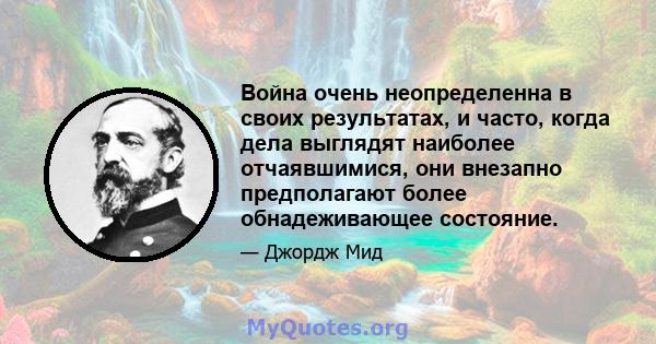 Война очень неопределенна в своих результатах, и часто, когда дела выглядят наиболее отчаявшимися, они внезапно предполагают более обнадеживающее состояние.