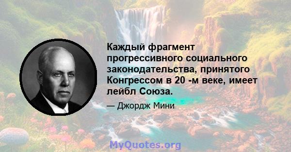 Каждый фрагмент прогрессивного социального законодательства, принятого Конгрессом в 20 -м веке, имеет лейбл Союза.