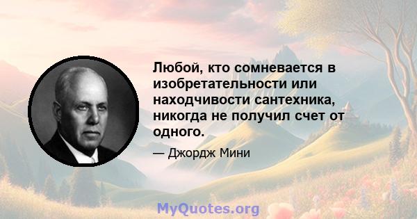 Любой, кто сомневается в изобретательности или находчивости сантехника, никогда не получил счет от одного.