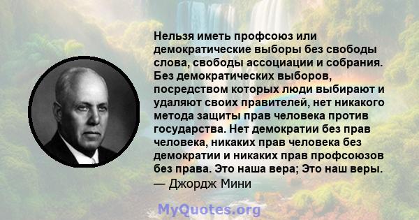 Нельзя иметь профсоюз или демократические выборы без свободы слова, свободы ассоциации и собрания. Без демократических выборов, посредством которых люди выбирают и удаляют своих правителей, нет никакого метода защиты