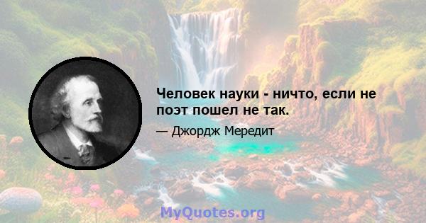 Человек науки - ничто, если не поэт пошел не так.