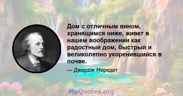 Дом с отличным вином, хранящимся ниже, живет в нашем воображении как радостный дом, быстрый и великолепно укоренившийся в почве.