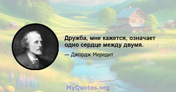 Дружба, мне кажется, означает одно сердце между двумя.