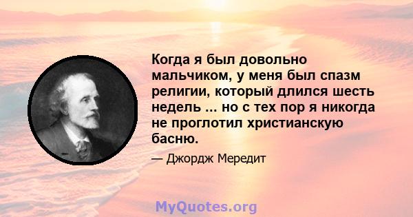 Когда я был довольно мальчиком, у меня был спазм религии, который длился шесть недель ... но с тех пор я никогда не проглотил христианскую басню.