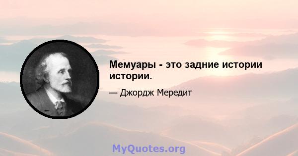 Мемуары - это задние истории истории.