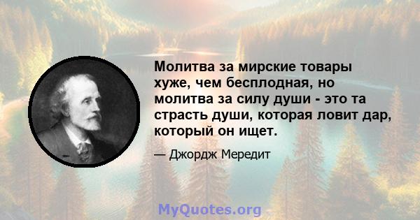 Молитва за мирские товары хуже, чем бесплодная, но молитва за силу души - это та страсть души, которая ловит дар, который он ищет.