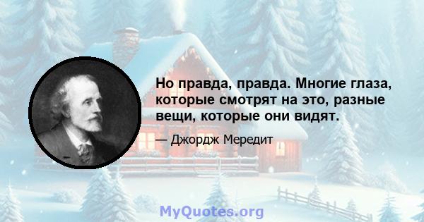 Но правда, правда. Многие глаза, которые смотрят на это, разные вещи, которые они видят.