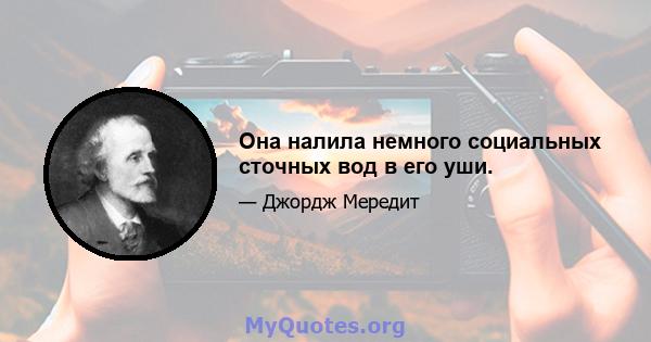 Она налила немного социальных сточных вод в его уши.