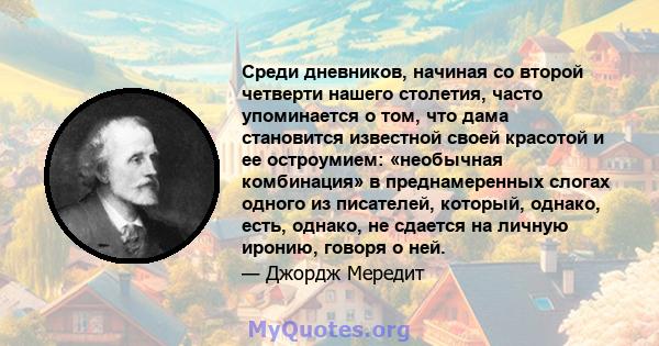 Среди дневников, начиная со второй четверти нашего столетия, часто упоминается о том, что дама становится известной своей красотой и ее остроумием: «необычная комбинация» в преднамеренных слогах одного из писателей,