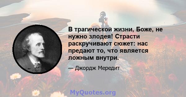 В трагической жизни, Боже, не нужно злодея! Страсти раскручивают сюжет: нас предают то, что является ложным внутри.