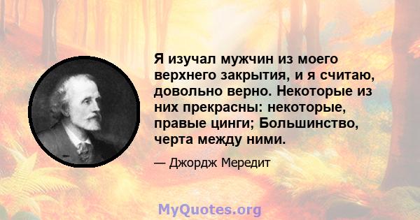 Я изучал мужчин из моего верхнего закрытия, и я считаю, довольно верно. Некоторые из них прекрасны: некоторые, правые цинги; Большинство, черта между ними.