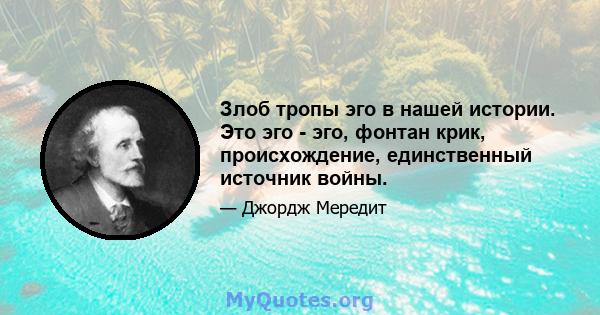 Злоб тропы эго в нашей истории. Это эго - эго, фонтан крик, происхождение, единственный источник войны.