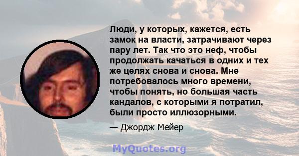 Люди, у которых, кажется, есть замок на власти, затрачивают через пару лет. Так что это неф, чтобы продолжать качаться в одних и тех же целях снова и снова. Мне потребовалось много времени, чтобы понять, но большая