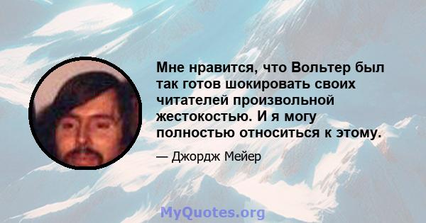 Мне нравится, что Вольтер был так готов шокировать своих читателей произвольной жестокостью. И я могу полностью относиться к этому.