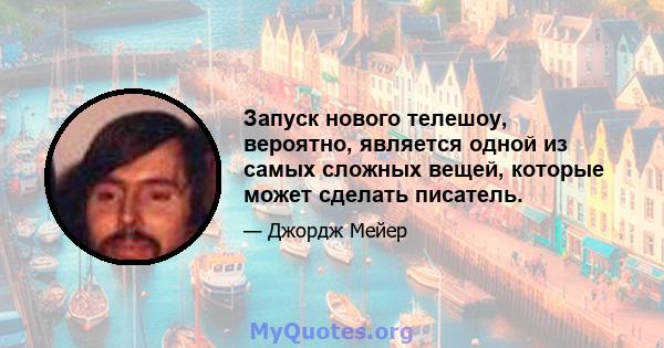 Запуск нового телешоу, вероятно, является одной из самых сложных вещей, которые может сделать писатель.