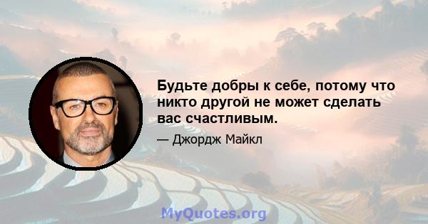 Будьте добры к себе, потому что никто другой не может сделать вас счастливым.