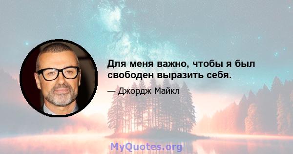 Для меня важно, чтобы я был свободен выразить себя.