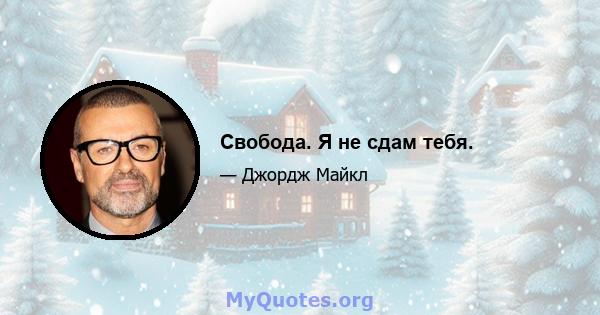 Свобода. Я не сдам тебя.