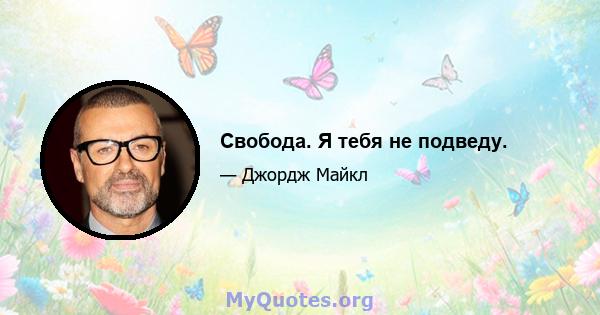 Свобода. Я тебя не подведу.