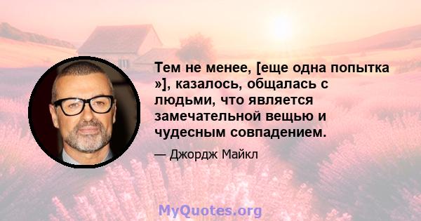 Тем не менее, [еще одна попытка »], казалось, общалась с людьми, что является замечательной вещью и чудесным совпадением.