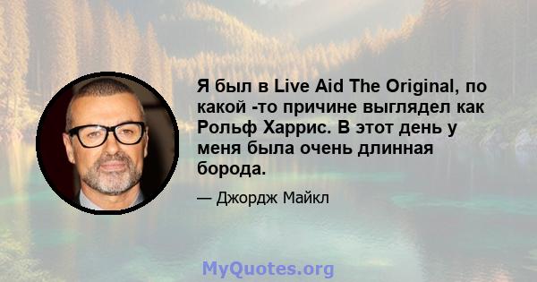 Я был в Live Aid The Original, по какой -то причине выглядел как Рольф Харрис. В этот день у меня была очень длинная борода.