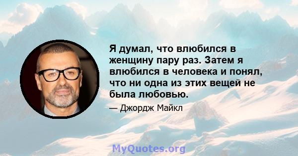 Я думал, что влюбился в женщину пару раз. Затем я влюбился в человека и понял, что ни одна из этих вещей не была любовью.