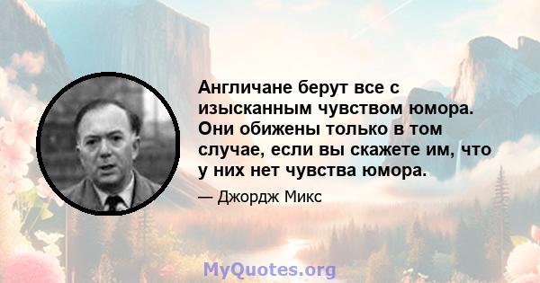 Англичане берут все с изысканным чувством юмора. Они обижены только в том случае, если вы скажете им, что у них нет чувства юмора.