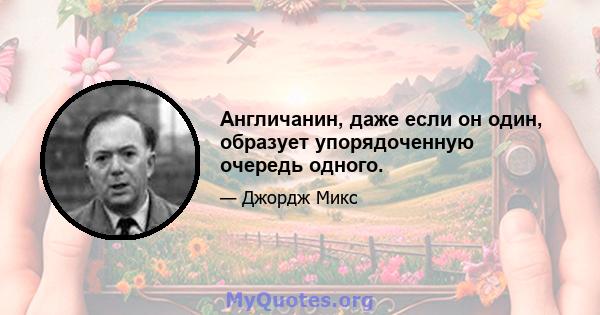 Англичанин, даже если он один, образует упорядоченную очередь одного.