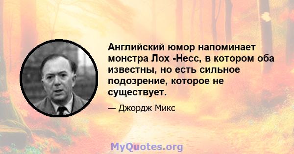 Английский юмор напоминает монстра Лох -Несс, в котором оба известны, но есть сильное подозрение, которое не существует.