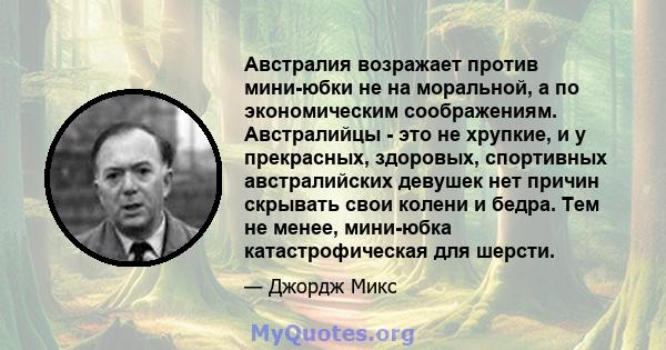 Австралия возражает против мини-юбки не на моральной, а по экономическим соображениям. Австралийцы - это не хрупкие, и у прекрасных, здоровых, спортивных австралийских девушек нет причин скрывать свои колени и бедра.