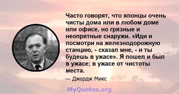 Часто говорят, что японцы очень чисты дома или в любом доме или офисе, но грязные и неопрятные снаружи. «Иди и посмотри на железнодорожную станцию, - сказал мне, - и ты будешь в ужасе». Я пошел и был в ужасе; в ужасе от 