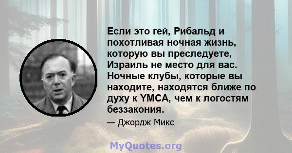 Если это гей, Рибальд и похотливая ночная жизнь, которую вы преследуете, Израиль не место для вас. Ночные клубы, которые вы находите, находятся ближе по духу к YMCA, чем к логостям беззакония.