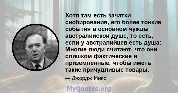 Хотя там есть зачатки снобирования, его более тонкие события в основном чужды австралийской душе, то есть, если у австралийцев есть душа; Многие люди считают, что они слишком фактические и приземленные, чтобы иметь