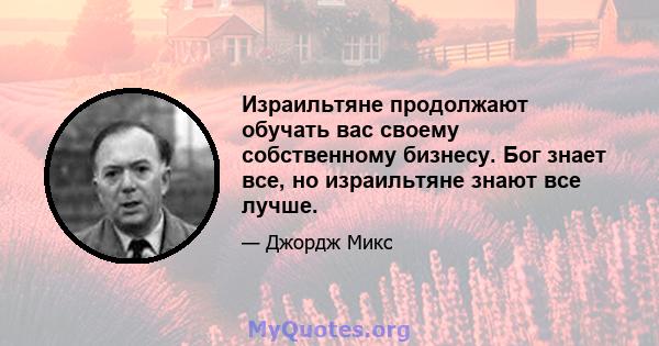 Израильтяне продолжают обучать вас своему собственному бизнесу. Бог знает все, но израильтяне знают все лучше.