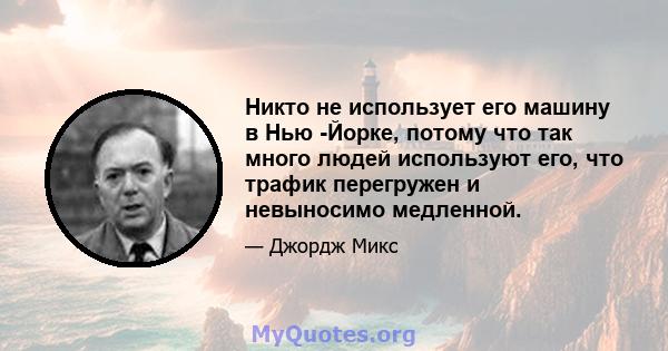 Никто не использует его машину в Нью -Йорке, потому что так много людей используют его, что трафик перегружен и невыносимо медленной.