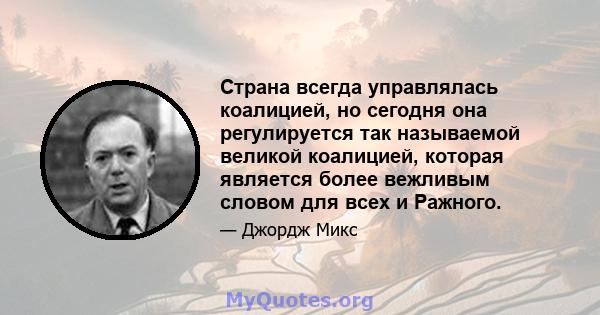 Страна всегда управлялась коалицией, но сегодня она регулируется так называемой великой коалицией, которая является более вежливым словом для всех и Ражного.