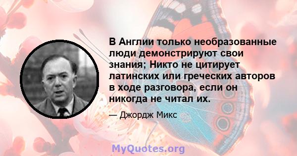 В Англии только необразованные люди демонстрируют свои знания; Никто не цитирует латинских или греческих авторов в ходе разговора, если он никогда не читал их.